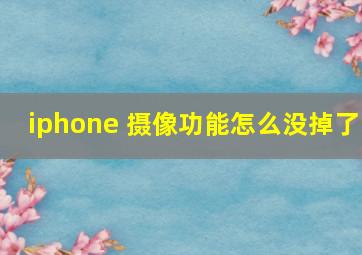 iphone 摄像功能怎么没掉了